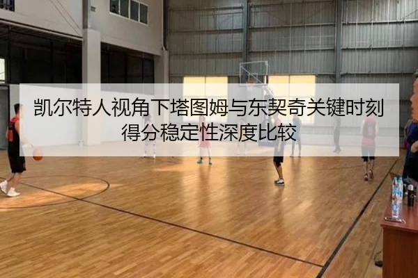 凯尔特人视角下塔图姆与东契奇关键时刻得分稳定性深度比较