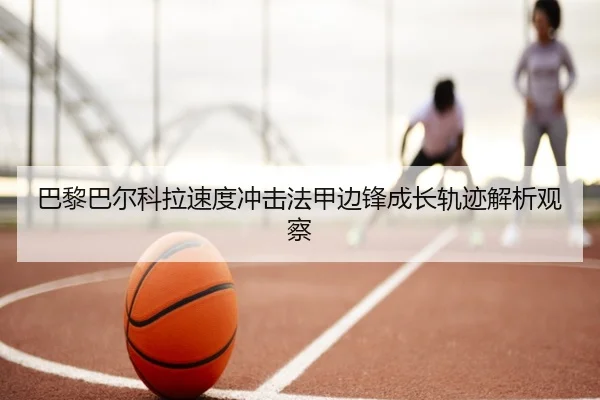 巴黎巴尔科拉速度冲击法甲边锋成长轨迹解析观察