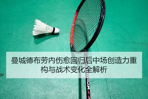 曼城德布劳内伤愈回归后中场创造力重构与战术变化全解析
